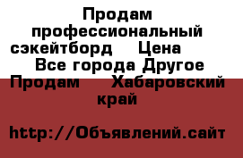 Продам профессиональный сэкейтборд  › Цена ­ 5 000 - Все города Другое » Продам   . Хабаровский край